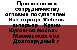 Приглашаем к сотрудничеству оптовых покупателей - Все города Мебель, интерьер » Кухни. Кухонная мебель   . Московская обл.,Долгопрудный г.